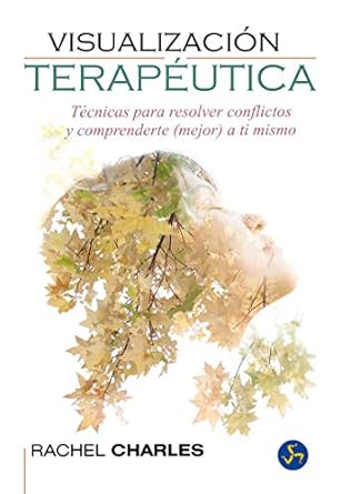 Visualización Terapéutica: Técnicas para resolver conflictos y comprenderte (mejor) a ti mismo