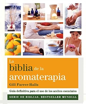La biblia de la Aromaterapia: Guía definitiva para el uso de los aceites esenciales