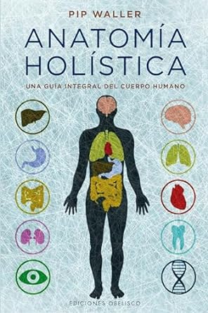 Anatomía holística: Una Guia Integral Del Cuerpo Humano
